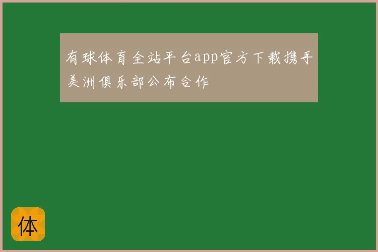 有球体育全站平台app官方下载携手美洲俱乐部公布合作