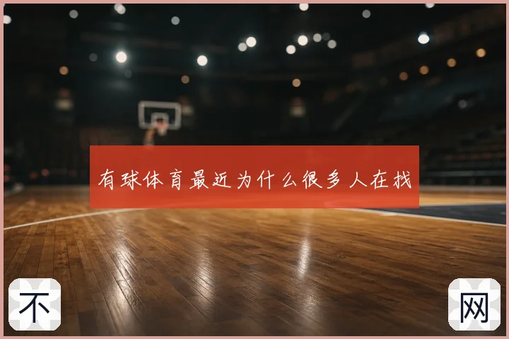 有球体育最近为什么很多人在找