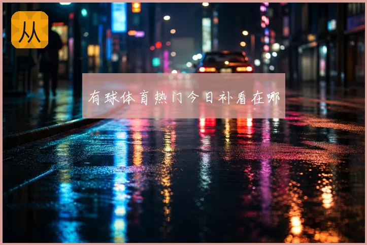 有球体育热门今日补看在哪
